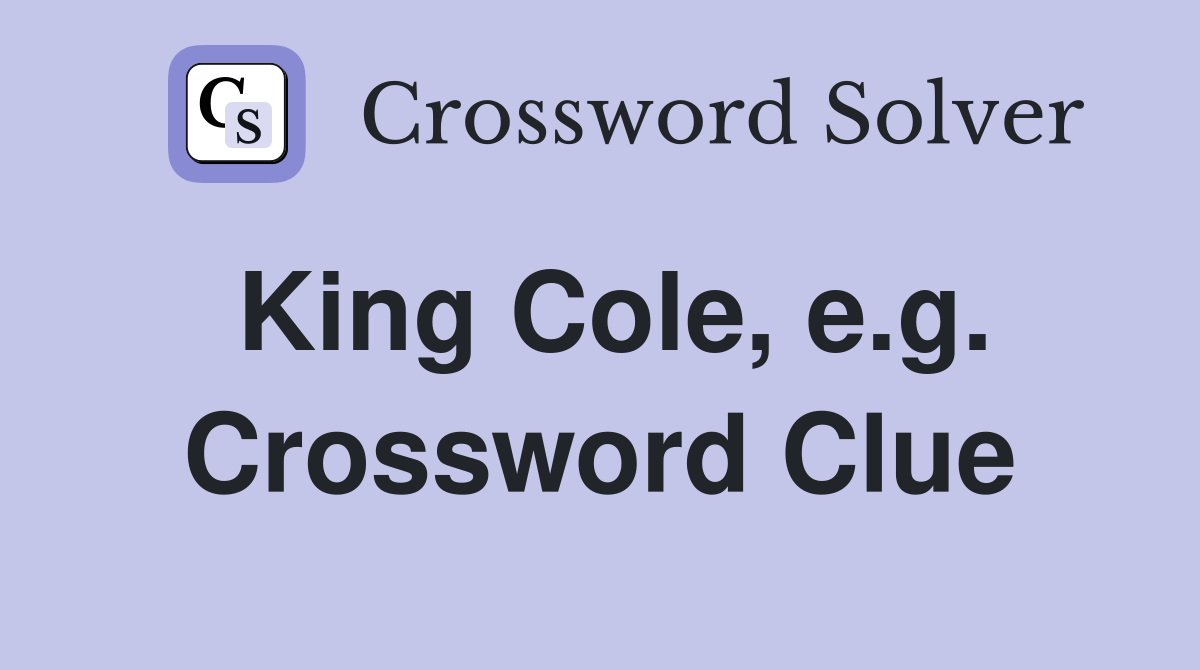 King Cole, e.g. Crossword Clue Answers Crossword Solver